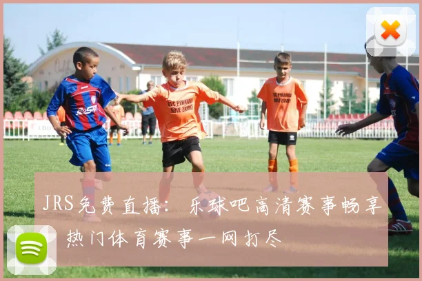 JRS免费直播：乐球吧高清赛事畅享，热门体育赛事一网打尽