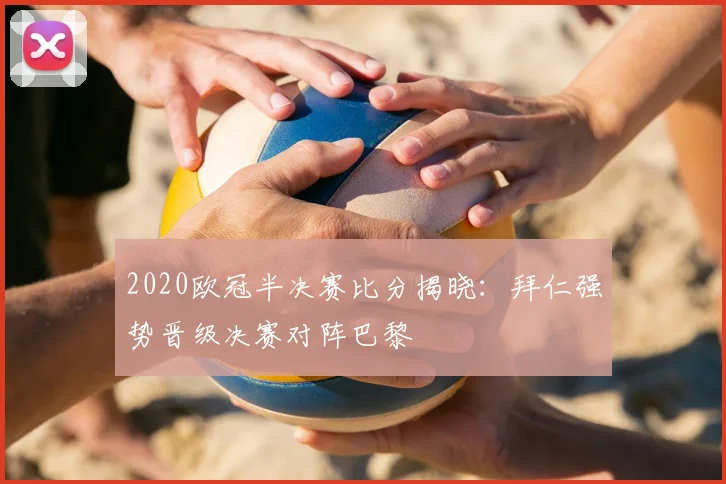 2020欧冠半决赛比分揭晓：拜仁强势晋级决赛对阵巴黎