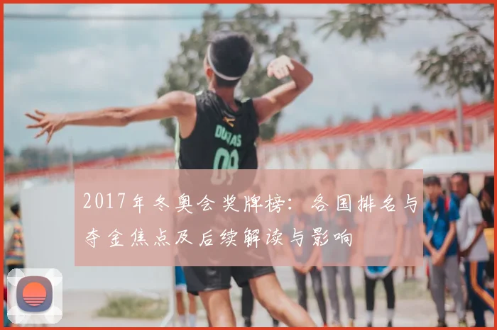 2017年冬奥会奖牌榜：各国排名与夺金焦点及后续解读与影响