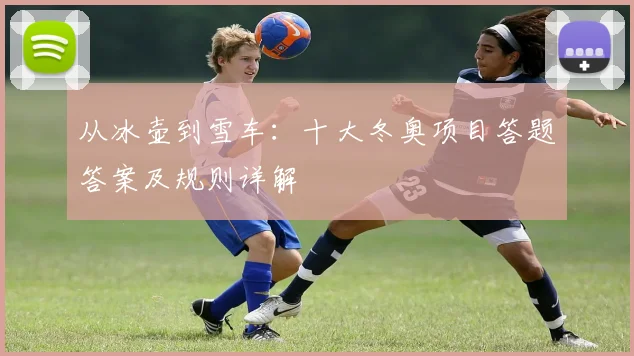 从冰壶到雪车：十大冬奥项目答题答案及规则详解