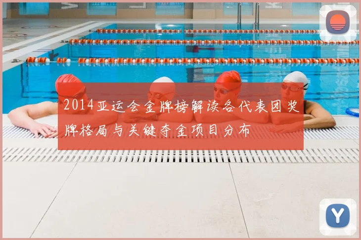 2014亚运会金牌榜解读各代表团奖牌格局与关键夺金项目分布