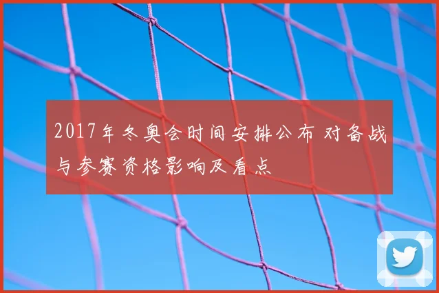 2017年冬奥会时间安排公布 对备战与参赛资格影响及看点
