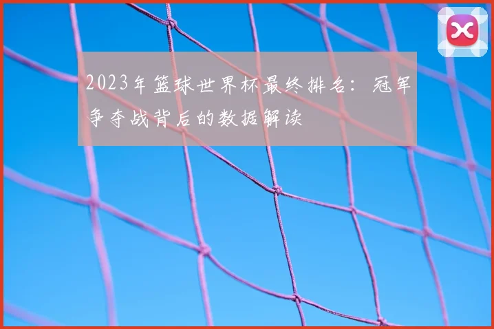 2023年篮球世界杯最终排名：冠军争夺战背后的数据解读