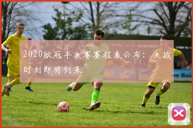 2020欧冠半决赛赛程表公布：决战时刻即将到来