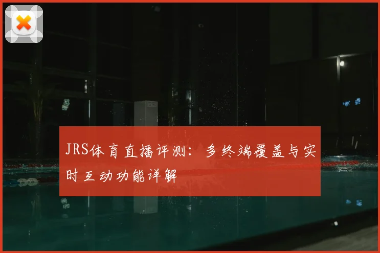 JRS体育直播评测：多终端覆盖与实时互动功能详解