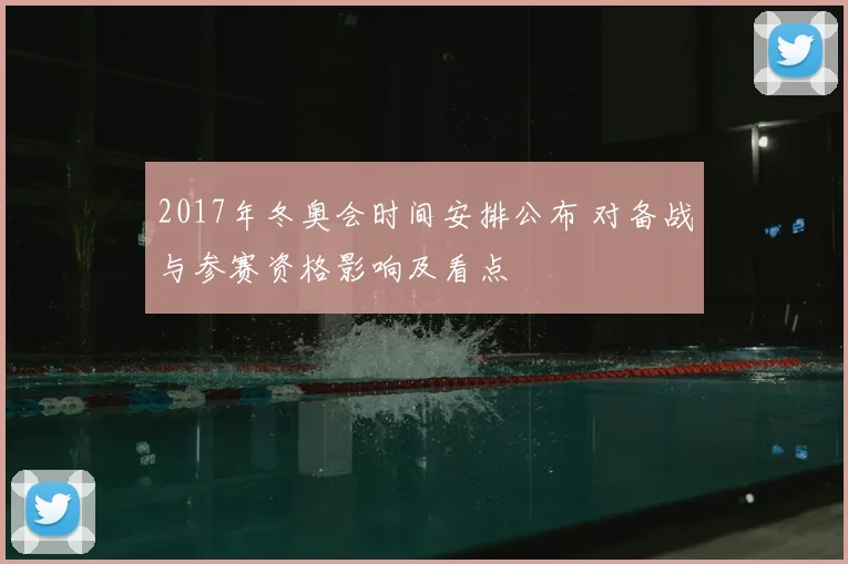 2017年冬奥会时间安排公布 对备战与参赛资格影响及看点